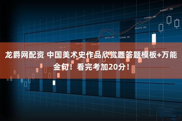 龙爵网配资 中国美术史作品欣赏题答题模板+万能金句！看完考加20分！