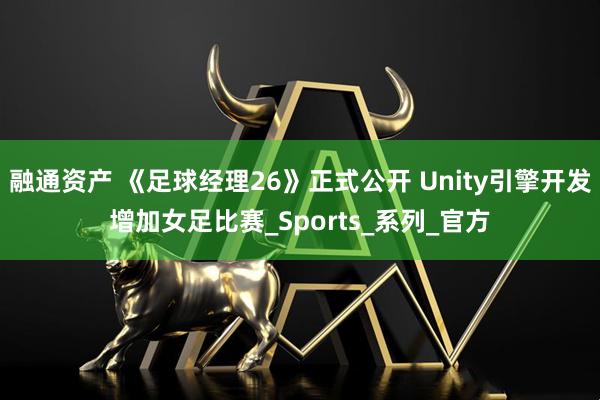 融通资产 《足球经理26》正式公开 Unity引擎开发增加女足比赛_Sports_系列_官方