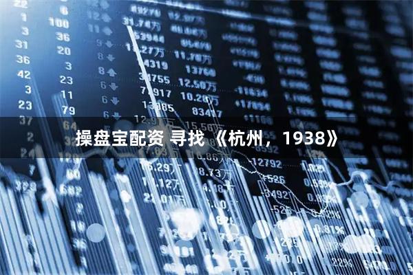 操盘宝配资 寻找 《杭州，1938》